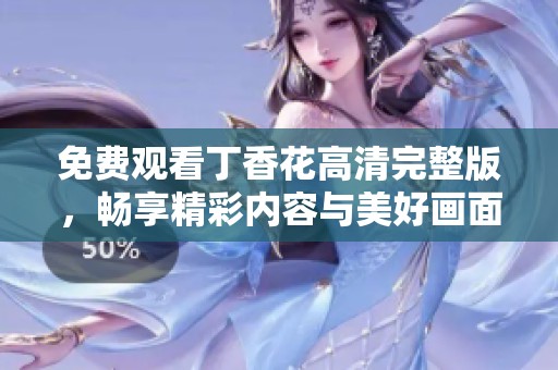 免费观看丁香花高清完整版，畅享精彩内容与美好画面