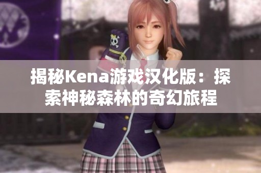 揭秘Kena游戏汉化版：探索神秘森林的奇幻旅程