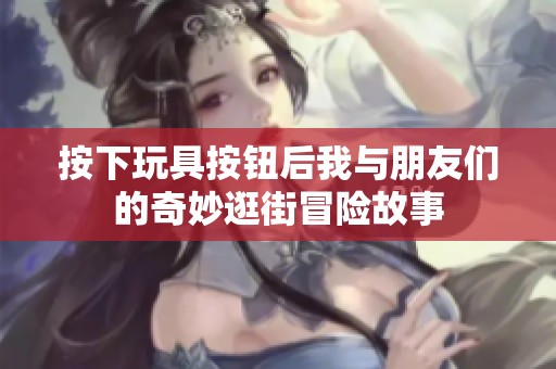 按下玩具按钮后我与朋友们的奇妙逛街冒险故事