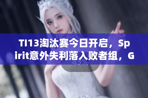 TI13淘汰赛今日开启，Spirit意外失利落入败者组，G2对阵iG不敌GG