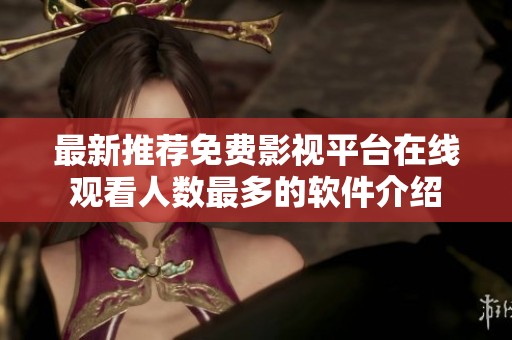 最新推荐免费影视平台在线观看人数最多的软件介绍