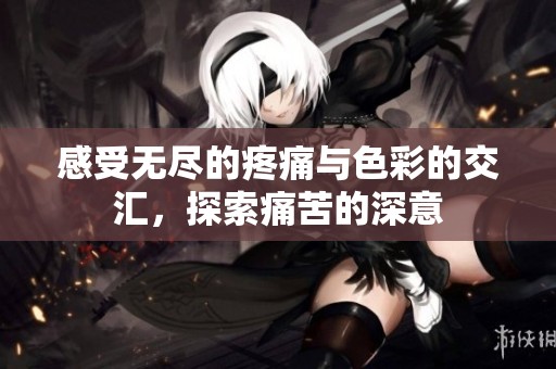 感受无尽的疼痛与色彩的交汇，探索痛苦的深意