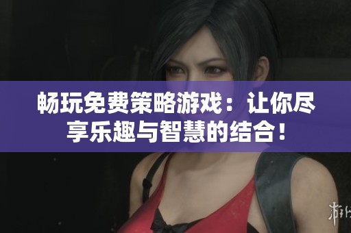 畅玩免费策略游戏：让你尽享乐趣与智慧的结合！