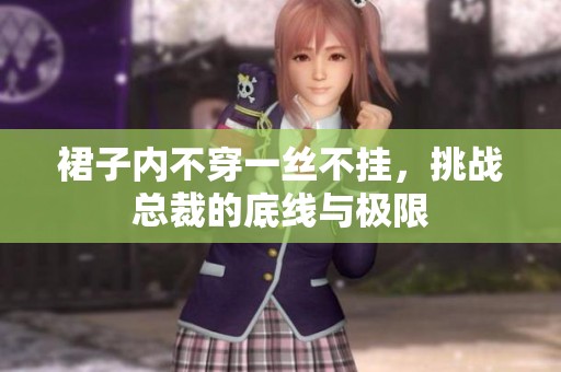 裙子内不穿一丝不挂，挑战总裁的底线与极限