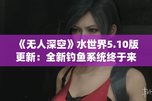 《无人深空》水世界5.10版更新：全新钓鱼系统终于来临