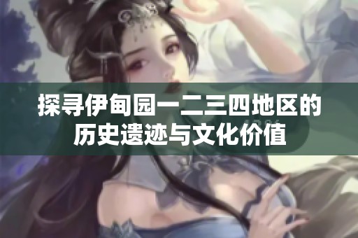 探寻伊甸园一二三四地区的历史遗迹与文化价值
