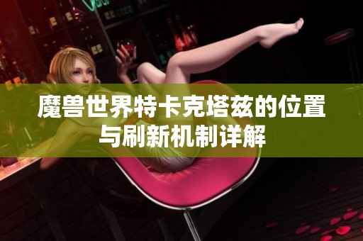 魔兽世界特卡克塔兹的位置与刷新机制详解