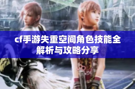 cf手游失重空间角色技能全解析与攻略分享