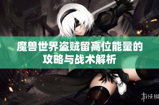 魔兽世界盗贼留高位能量的攻略与战术解析