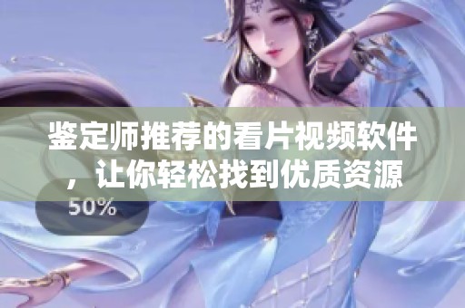 鉴定师推荐的看片视频软件，让你轻松找到优质资源