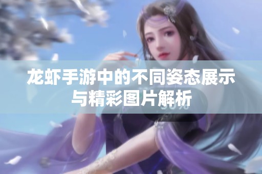 龙虾手游中的不同姿态展示与精彩图片解析