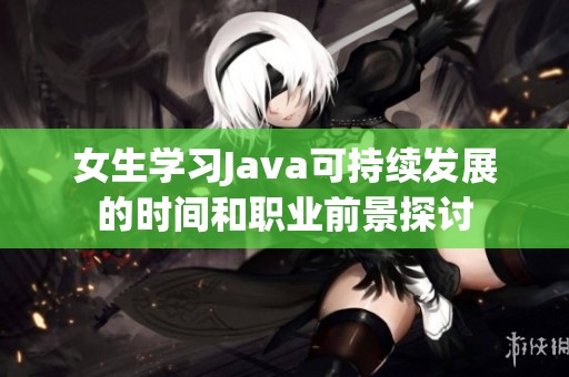 女生学习Java可持续发展的时间和职业前景探讨