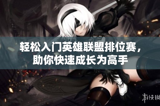 轻松入门英雄联盟排位赛，助你快速成长为高手