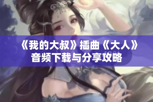 《我的大叔》插曲《大人》音频下载与分享攻略