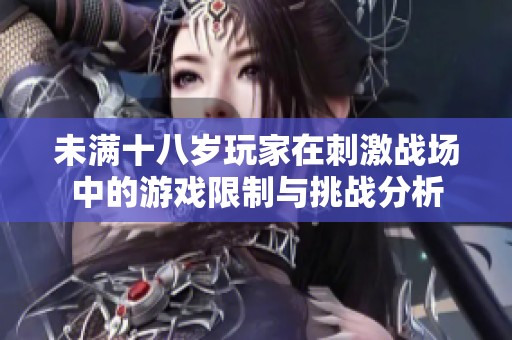 未满十八岁玩家在刺激战场中的游戏限制与挑战分析