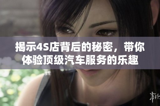 揭示4S店背后的秘密，带你体验顶级汽车服务的乐趣