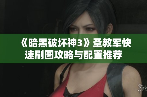 《暗黑破坏神3》圣教军快速刷图攻略与配置推荐