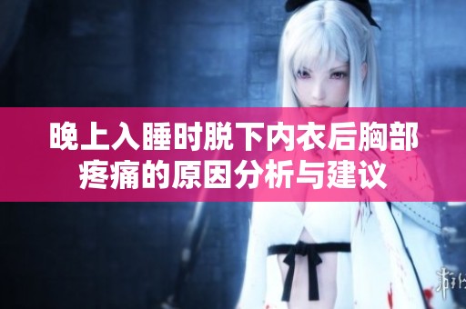 晚上入睡时脱下内衣后胸部疼痛的原因分析与建议