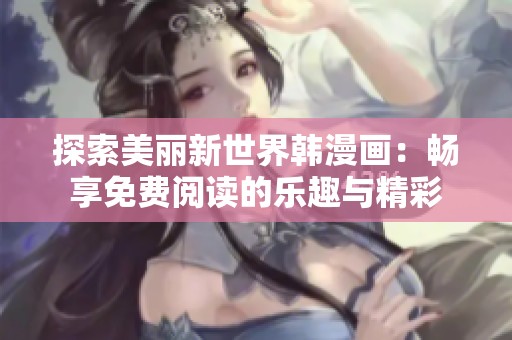 探索美丽新世界韩漫画：畅享免费阅读的乐趣与精彩