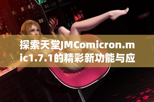 探索天堂JMComicron.mic1.7.1的精彩新功能与应用心得