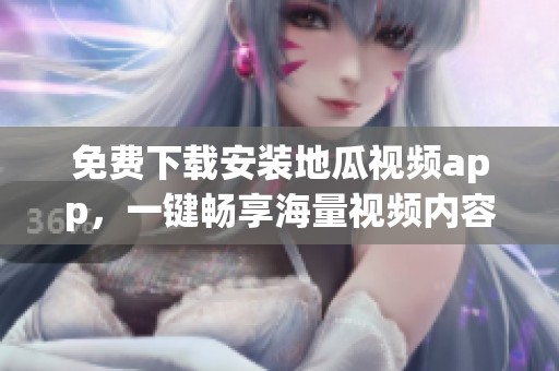 免费下载安装地瓜视频app，一键畅享海量视频内容