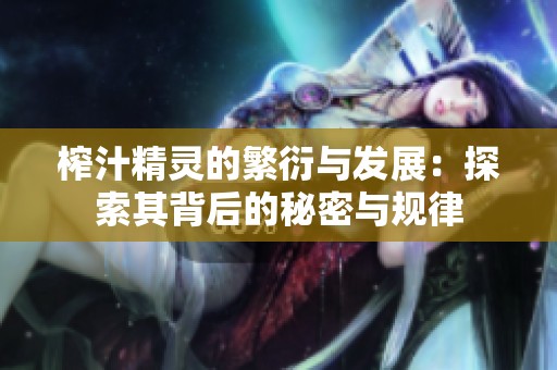 榨汁精灵的繁衍与发展：探索其背后的秘密与规律