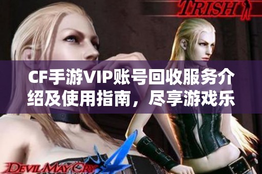 CF手游VIP账号回收服务介绍及使用指南，尽享游戏乐趣！