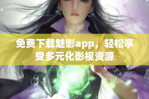 免费下载魅影app，轻松享受多元化影视资源