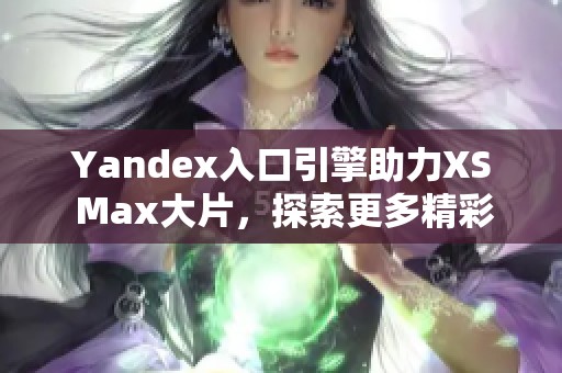 Yandex入口引擎助力XS Max大片，探索更多精彩内容