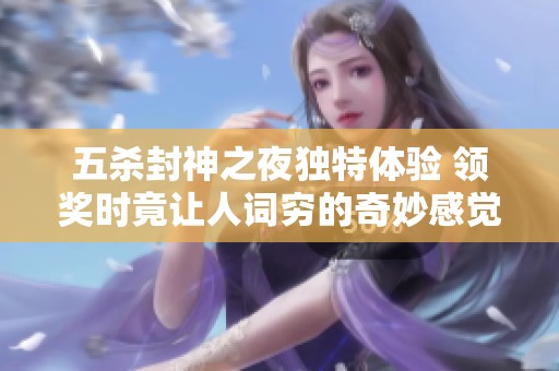 五杀封神之夜独特体验 领奖时竟让人词穷的奇妙感觉