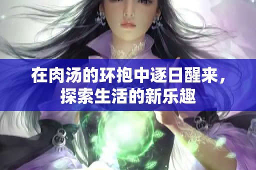 在肉汤的环抱中逐日醒来，探索生活的新乐趣