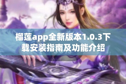 榴莲app全新版本1.0.3下载安装指南及功能介绍
