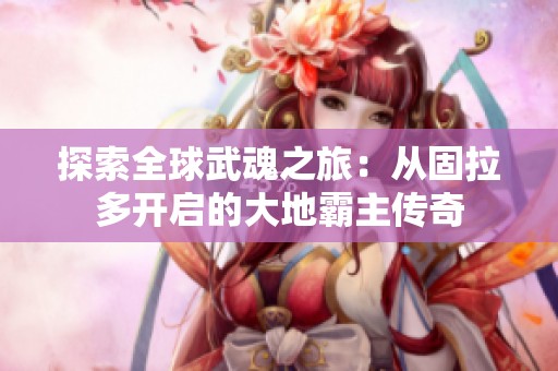 探索全球武魂之旅：从固拉多开启的大地霸主传奇