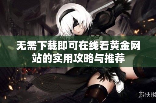 无需下载即可在线看黄金网站的实用攻略与推荐