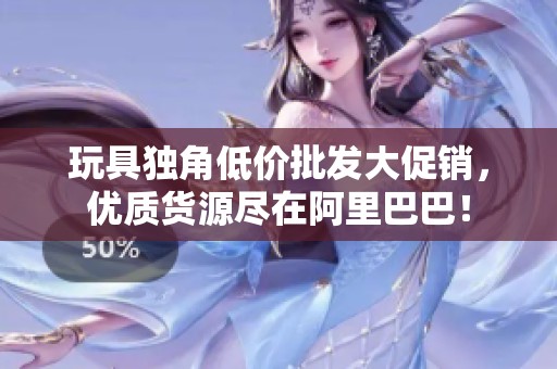 玩具独角低价批发大促销，优质货源尽在阿里巴巴！