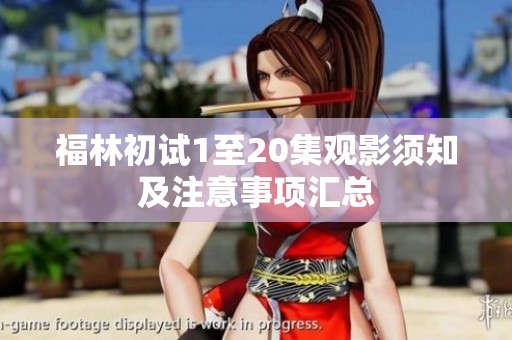 福林初试1至20集观影须知及注意事项汇总