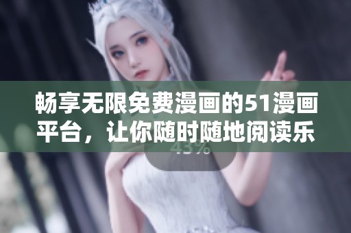 畅享无限免费漫画的51漫画平台，让你随时随地阅读乐趣无穷