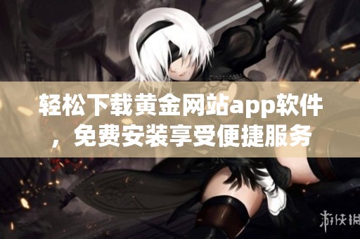 轻松下载黄金网站app软件，免费安装享受便捷服务