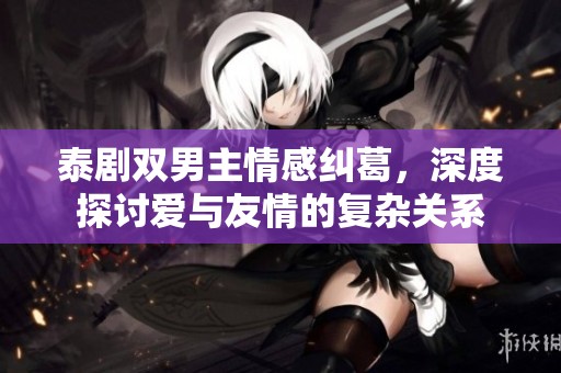 泰剧双男主情感纠葛，深度探讨爱与友情的复杂关系