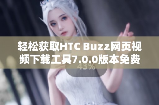 轻松获取HTC Buzz网页视频下载工具7.0.0版本免费版