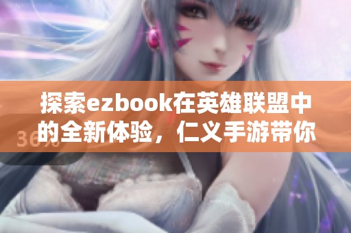 探索ezbook在英雄联盟中的全新体验，仁义手游带你飞翔
