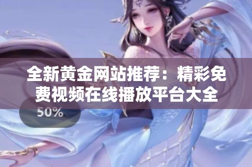 全新黄金网站推荐：精彩免费视频在线播放平台大全