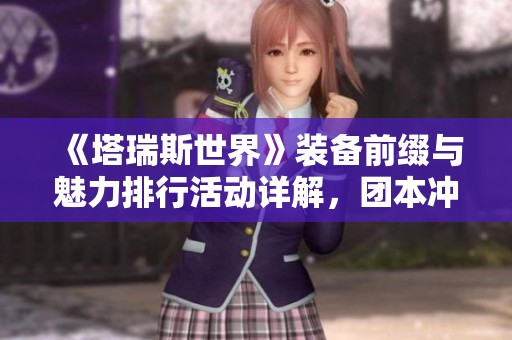 《塔瑞斯世界》装备前缀与魅力排行活动详解，团本冲层全面开启！