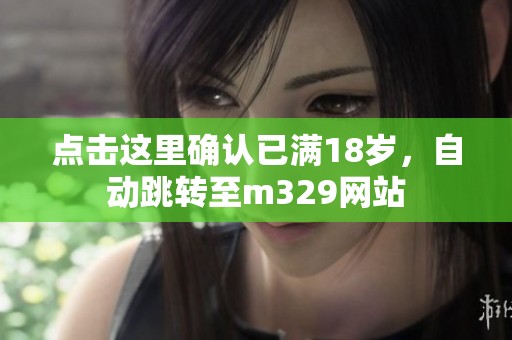 点击这里确认已满18岁，自动跳转至m329网站