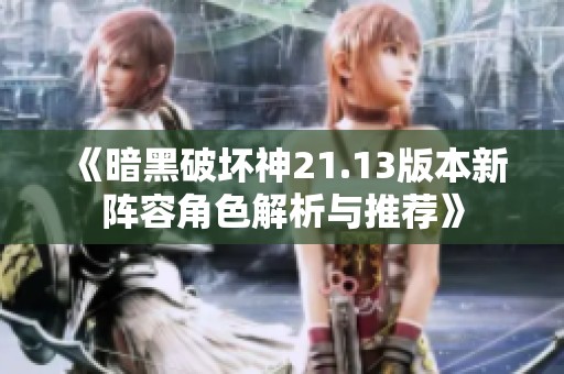 《暗黑破坏神21.13版本新阵容角色解析与推荐》