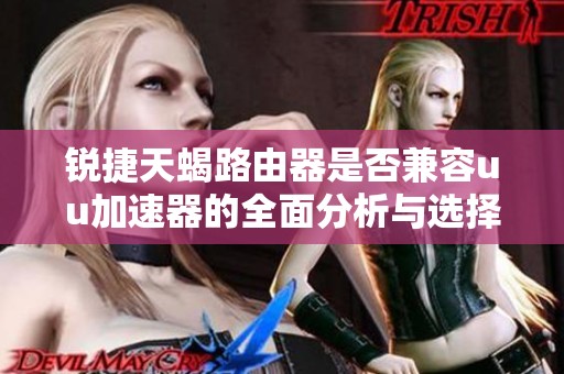 锐捷天蝎路由器是否兼容uu加速器的全面分析与选择建议