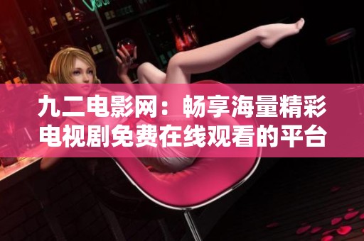 九二电影网：畅享海量精彩电视剧免费在线观看的平台介绍