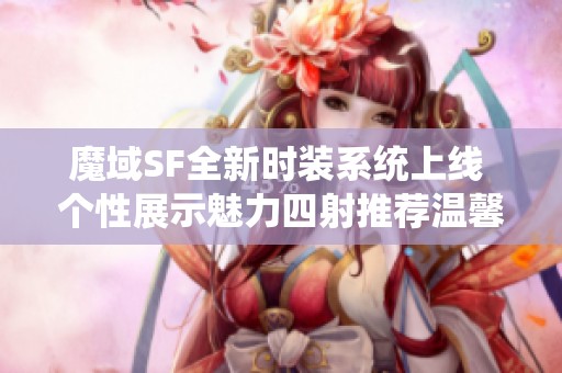 魔域SF全新时装系统上线 个性展示魅力四射推荐温馨提示