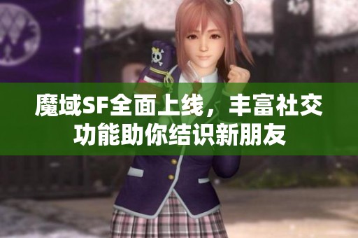 魔域SF全面上线，丰富社交功能助你结识新朋友