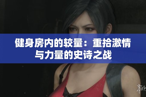 健身房内的较量：重拾激情与力量的史诗之战